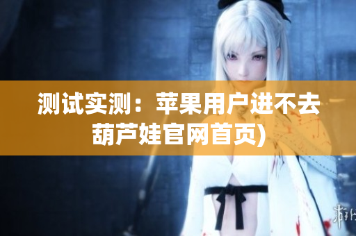 测试实测：苹果用户进不去葫芦娃官网首页)