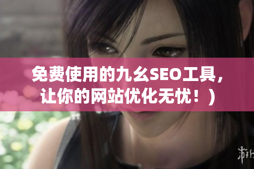 免费使用的九幺SEO工具，让你的网站优化无忧！)