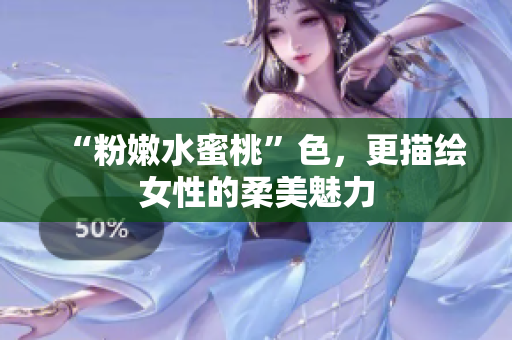 “粉嫩水蜜桃”色，更描绘女性的柔美魅力