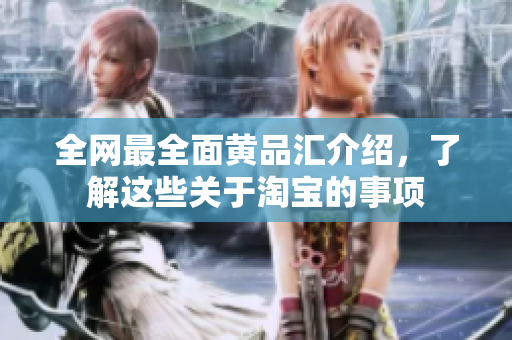 全网最全面黄品汇介绍，了解这些关于淘宝的事项