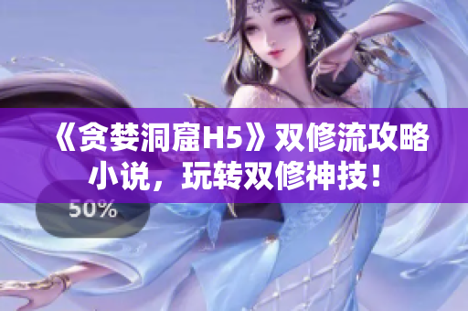 《贪婪洞窟H5》双修流攻略小说，玩转双修神技！