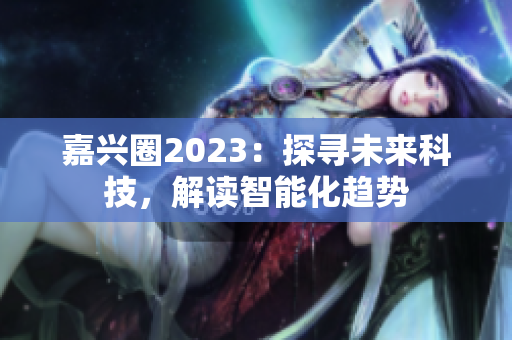 嘉兴圈2023：探寻未来科技，解读智能化趋势