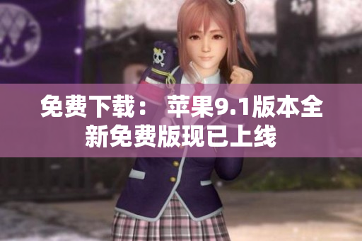 免费下载： 苹果9.1版本全新免费版现已上线