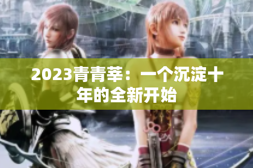 2023青青莘：一个沉淀十年的全新开始