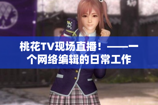 桃花TV现场直播！——一个网络编辑的日常工作