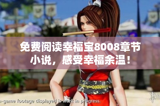 免费阅读幸福宝8008章节小说，感受幸福余温！