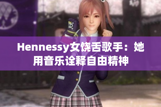 Hennessy女饶舌歌手：她用音乐诠释自由精神