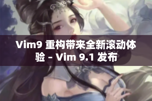 Vim9 重构带来全新滚动体验 – Vim 9.1 发布