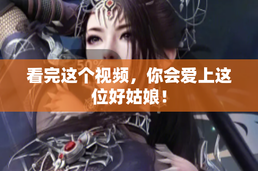 看完这个视频，你会爱上这位好姑娘！