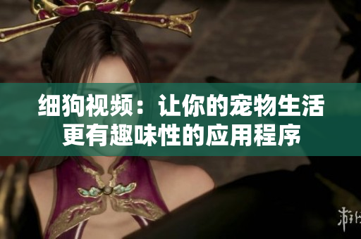 细狗视频：让你的宠物生活更有趣味性的应用程序