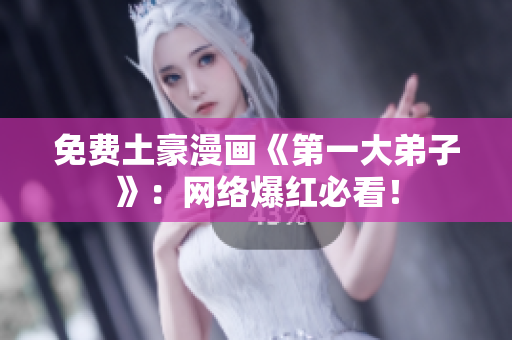 免费土豪漫画《第一大弟子》：网络爆红必看！