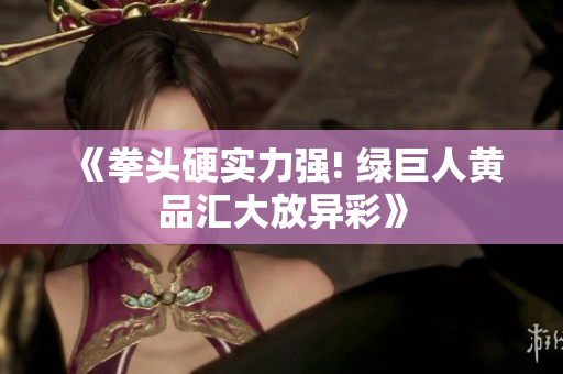 《拳头硬实力强! 绿巨人黄品汇大放异彩》
