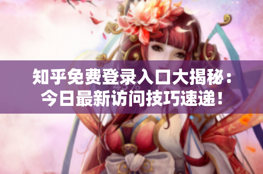 知乎免费登录入口大揭秘：今日最新访问技巧速递！