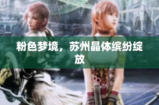 粉色梦境，苏州晶体缤纷绽放