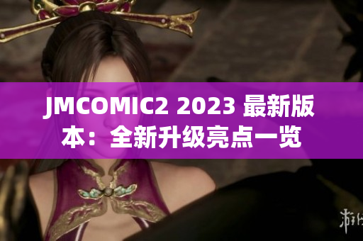 JMCOMIC2 2023 最新版本：全新升级亮点一览