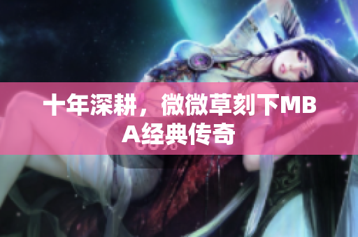 十年深耕，微微草刻下MBA经典传奇