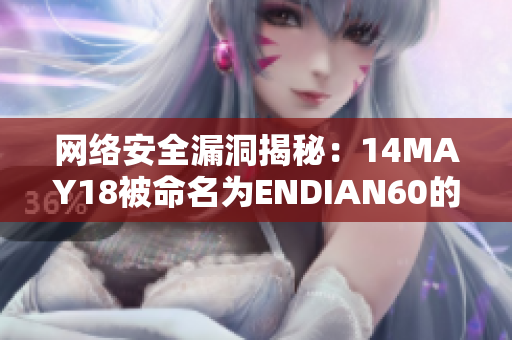 网络安全漏洞揭秘：14MAY18被命名为ENDIAN60的重大威胁