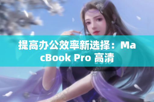 提高办公效率新选择：MacBook Pro 高清
