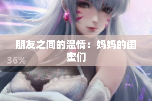 朋友之间的温情：妈妈的闺蜜们