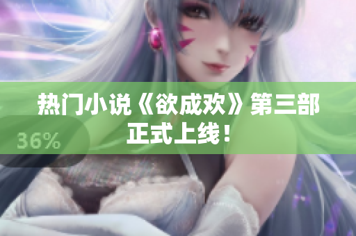 热门小说《欲成欢》第三部正式上线！