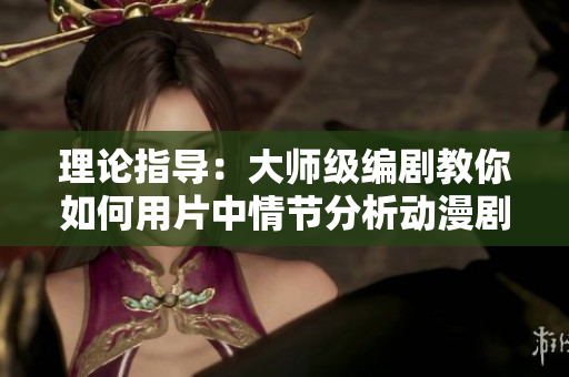 理论指导：大师级编剧教你如何用片中情节分析动漫剧情