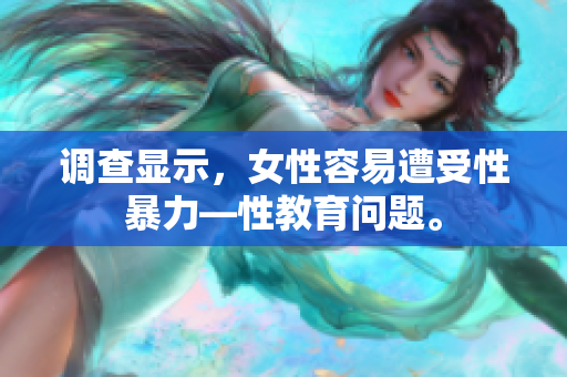 调查显示，女性容易遭受性暴力—性教育问题。