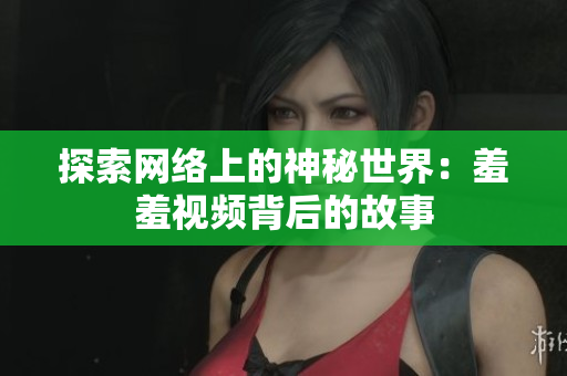 探索网络上的神秘世界：羞羞视频背后的故事