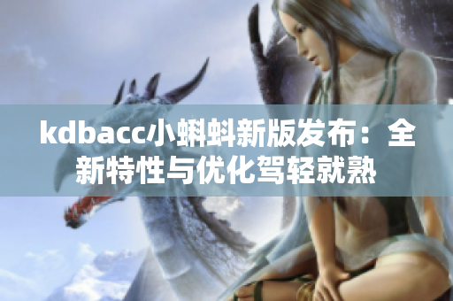 kdbacc小蝌蚪新版发布：全新特性与优化驾轻就熟