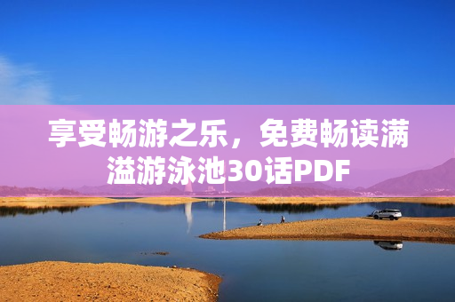 享受畅游之乐，免费畅读满溢游泳池30话PDF