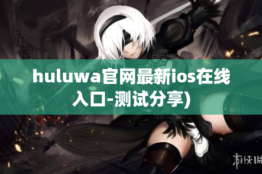 huluwa官网最新ios在线入口-测试分享)