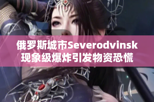 俄罗斯城市Severodvinsk现象级爆炸引发物资恐慌