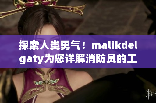探索人类勇气！malikdelgaty为您详解消防员的工作与生活
