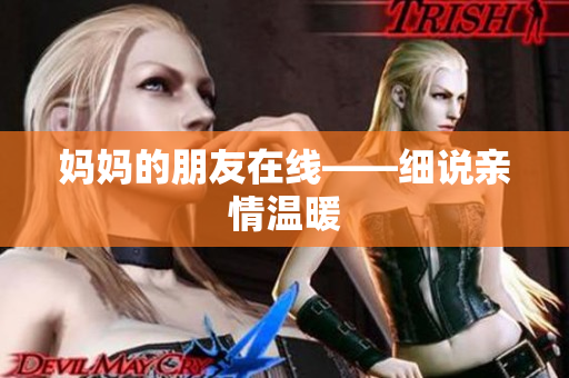 妈妈的朋友在线——细说亲情温暖
