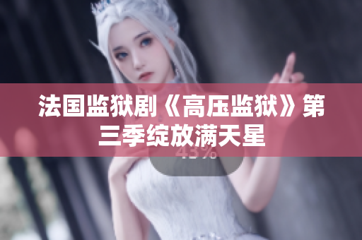 法国监狱剧《高压监狱》第三季绽放满天星