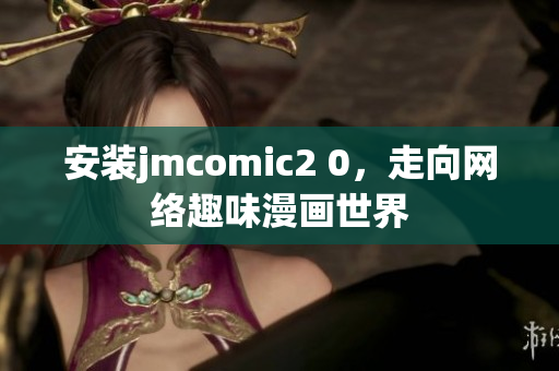 安装jmcomic2 0，走向网络趣味漫画世界