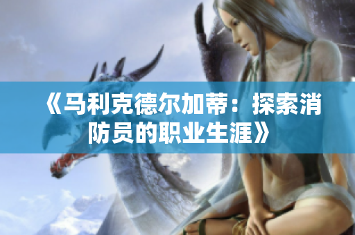 《马利克德尔加蒂：探索消防员的职业生涯》