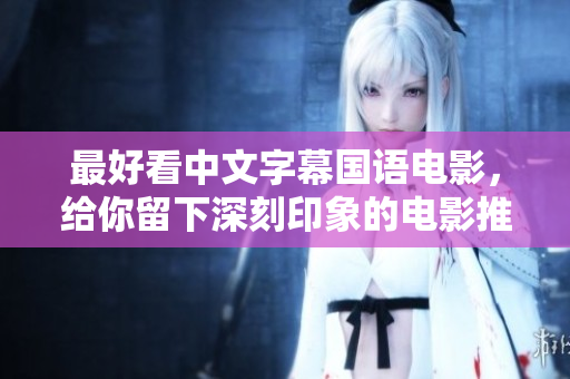 最好看中文字幕国语电影，给你留下深刻印象的电影推荐