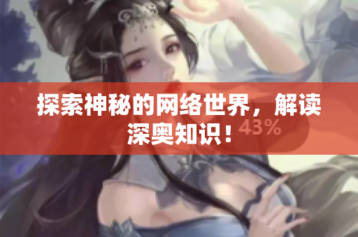 探索神秘的网络世界，解读深奥知识！