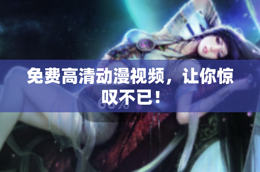 免费高清动漫视频，让你惊叹不已！