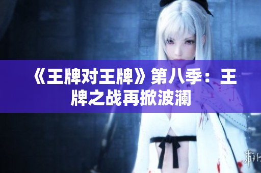 《王牌对王牌》第八季：王牌之战再掀波澜
