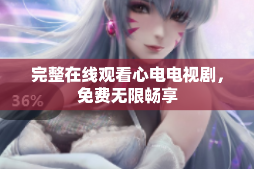 完整在线观看心电电视剧，免费无限畅享