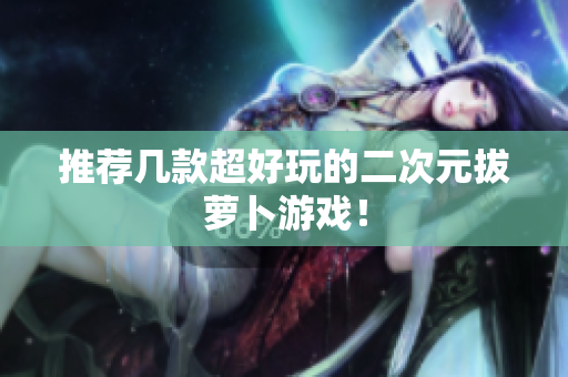 推荐几款超好玩的二次元拔萝卜游戏！