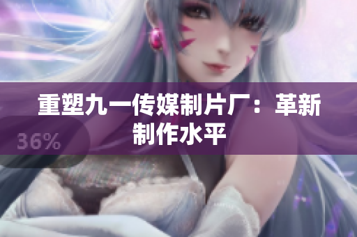 重塑九一传媒制片厂：革新制作水平
