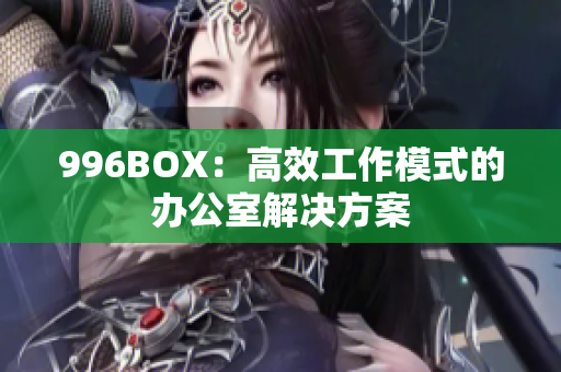 996BOX：高效工作模式的办公室解决方案