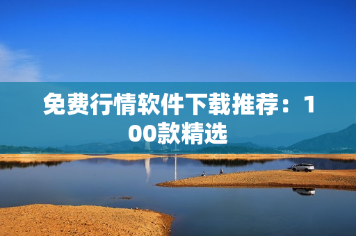 免费行情软件下载推荐：100款精选