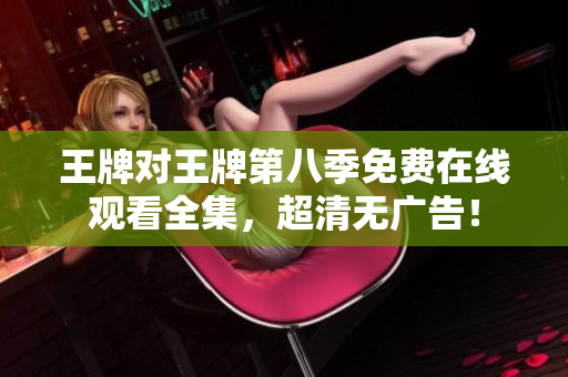 王牌对王牌第八季免费在线观看全集，超清无广告！