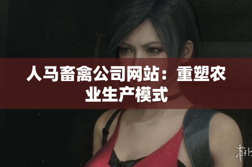 人马畜禽公司网站：重塑农业生产模式