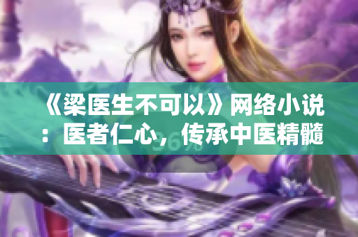 《梁医生不可以》网络小说：医者仁心，传承中医精髓