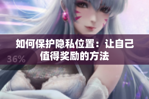 如何保护隐私位置：让自己值得奖励的方法