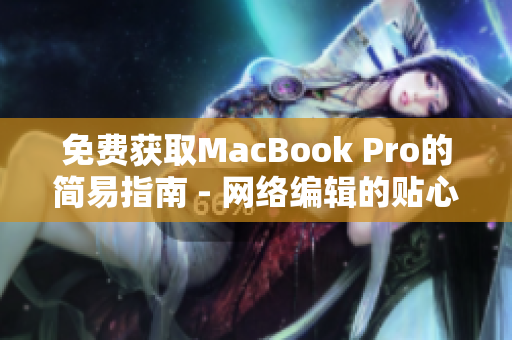 免费获取MacBook Pro的简易指南 - 网络编辑的贴心建议